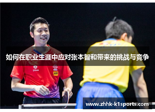 如何在职业生涯中应对张本智和带来的挑战与竞争 如何在职业生涯中应对张本智和带来的挑战与竞争