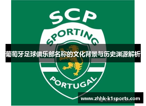 葡萄牙足球俱乐部名称的文化背景与历史渊源解析 葡萄牙足球俱乐部名称的文化背景与历史渊源解析