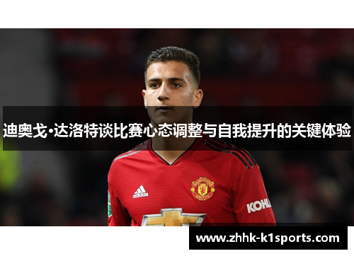 迪奥戈·达洛特谈比赛心态调整与自我提升的关键体验 迪奥戈·达洛特谈比赛心态调整与自我提升的关键体验